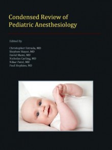 Condensed Review of Pediatric Anesthesiology - Christopher Estrada, Stephen Stayer, David Mann, Nicholas Carling, Nihar Patel, Paul Hopkins