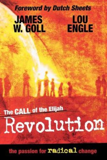 The Call of the Elijah Revolution: The Passion for Radical Change - James W. Goll, Lou Engle