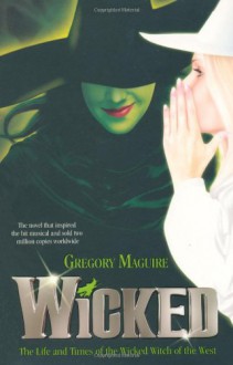 Wicked: The Life and Times of the Wicked Witch of the West - Gregory Maguire