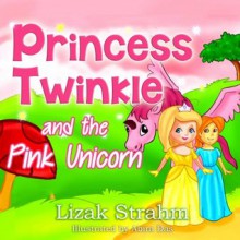 Princess Twinkle And The Pink Unicorn: A Kid's Picture Book Ages 4 8 (Fun bedtime stories for children) - Lizak Strahm, Abira Das