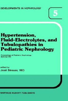 Hypertension, Fluid-Electrolytes, and Tubulopathies in Pediatric Nephrology: Proceedings of Pediatric Nephrology Seminar VIII, Held at Bal Harbour, Florida, January 25 29, 1981 - José Strauss