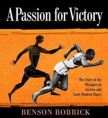 A Passion for Victory: The Story of the Olympics in Ancient and Early Modern Times - Benson Bobrick