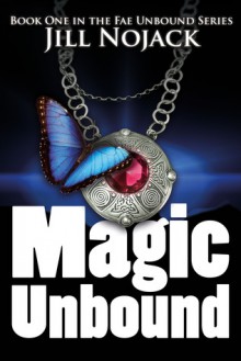 Magic Unbound (Fae Unbound Teen Young Adult Fantasy Series, #1) - Jill Nojack