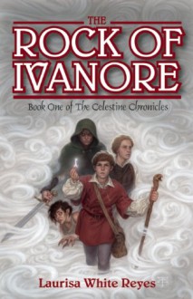 The Rock of Ivanore: Book One of the Celestine Chronicles - Laurisa White Reyes