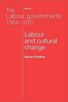 The Labour Governments 1964-1970, Volume 1: Labour and Cultural Change - Steven Fielding