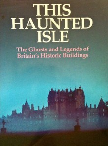 This haunted isle: The ghosts and legends of Britain's historic buildings - Peter Underwood