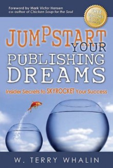 Jumpstart Your Publishing Dreams: Insider Secrets to SKYROCKET Your Success - W. Terry Whalin