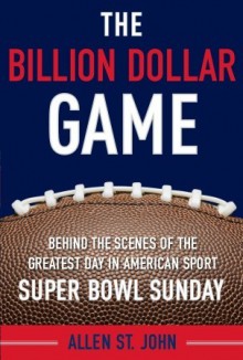 The Billion Dollar Game: Behind-the-Scenes of the Greatest Day In American Sport - Super Bowl Sunday - Allen St. John