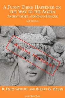 A Funny Thing Happened on the Way to the Agora: Ancient Greek and Roman Humour - 2nd Edition: Agora Harder! - R. Drew Griffith, Robert B. Marks, Laura E. Ludtke