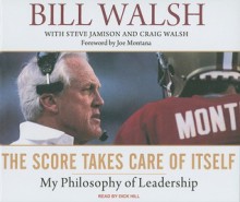 The Score Takes Care of Itself: My Philosophy of Leadership - Bill Walsh, Steve Jamison, Craig Walsh, Dick Hill