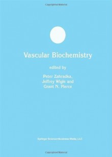 Vascular Biochemistry (Developments in Molecular and Cellular Biochemistry) - Peter Zahradka, Jeffrey Wigle, Grant N. Pierce