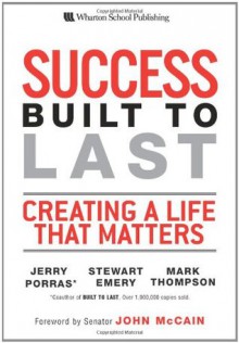 Success Built to Last: Creating a Life that Matters - Jerry Porras, Stewart Emery, John McCain, Mark C. Thompson