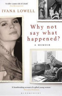 Why Not Say What Happened?: A Memoir - Ivana Lowell