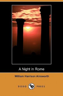 A Night in Rome (Dodo Press) - William Harrison Ainsworth