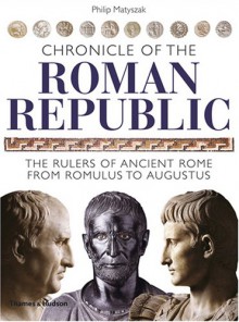 Chronicle of the Roman Republic: The Rulers of Ancient Rome from Romulus to Augustus - Philip Matyszak