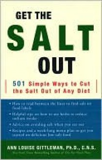 Get the Salt Out: 501 Simple Ways to Cut the Salt Out of Any Diet - Ann Louise Gittleman