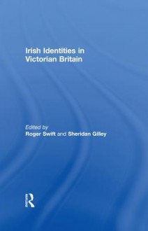 Irish Identities in Victorian Britain - Roger Swift, Sheridan Gilley