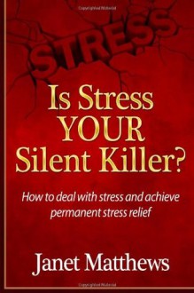 Is Stress Your Silent Killer?: How to deal with stress and achieve permanent stress relief - Janet Matthews