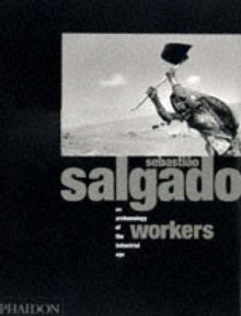 Workers: An Archaeology of the Industrial Age - Sebastião Salgado