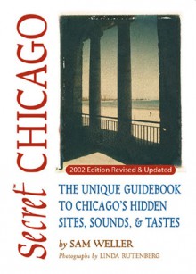 Secret Chicago: The Unique Guidebook to Chicago's Hidden Sites, Sounds & Tastes - Sam Weller