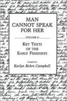 Man Cannot Speak for Her: Volume II; Key Texts of the Early Feminists - Karlyn Kohrs Campbell