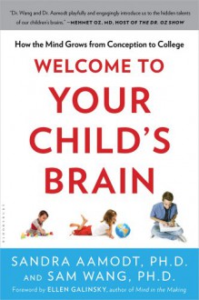 Welcome to Your Child's Brain: How the Mind Grows from Conception to College - Sandra Aamodt, Sam Wang