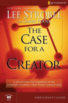 The Case for a Creator Participant's Guide: A Six-Session Investigation of the Scientific Evidence That Points toward God (Groupware Small Group Edition) - Garry Poole, Lee Strobel