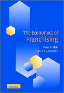 The Economics of Franchising - Roger D. Blair, Francine Lafontaine