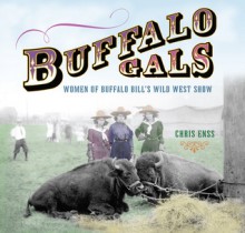 Buffalo Gals: Women of Buffalo Bill's Wild West Show - Chris Enss