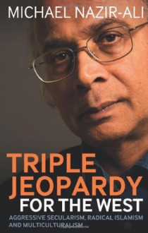 Triple Jeopardy for the West: Aggressive Secularism, Radical Islamism and Multiculturalism - Michael Nazir-Ali