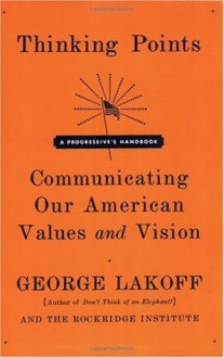 Thinking Points: Communicating Our American Values and Vision - George Lakoff, Rockridge Institute