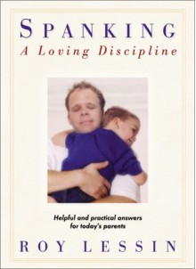 Spanking-A Loving Discipline: Helpful and Practical Answers for Today's Parents - Roy Lessin