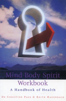 Mind Body Spirit Workbook: A Handbook of Health - Christine Page, Keith Hagenbach