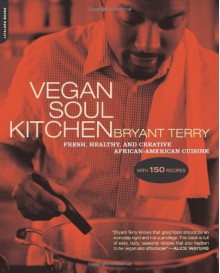 Vegan Soul Kitchen: Fresh, Healthy, and Creative African-American Cuisine - Bryant Terry