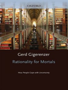 Rationality for Mortals: How People Cope with Uncertainty (Evolution and Cognition Series) - Gerd Gigerenzer