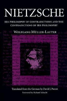 Nietzsche: His Philosophy of Contradictions and the Contradictions of His Philosophy - Wolfgang Müller-Lauter, David Parent, Robert Schacht