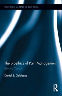 The Bioethics of Pain Management: Beyond Opioids - Daniel S Goldberg