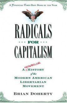 Radicals for Capitalism: A Freewheeling History of the Modern American Libertarian Movement - Brian Doherty