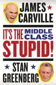 It's the Middle Class, Stupid! - James Carville, Stan Greenberg