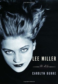 Lee Miller: A Life - Carolyn Burke