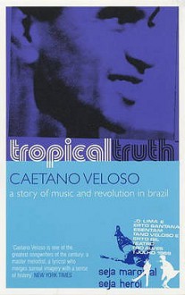 Tropical Truth A Story Of Music And Revolution In Brazil - Caetano Veloso