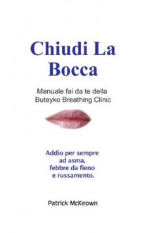 Chiudi La Bocca Manuale fai da te della Buteyko Breathing Clinic Addio per sempre ad asma, febbre da fieno e russamento. (Italian Edition) - Patrick McKeown