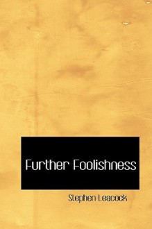 Further Foolishness - Stephen Leacock