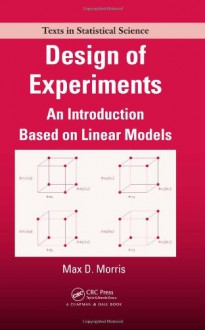 Design of Experiments: An Introduction Based on Linear Models (Chapman & Hall/CRC Texts in Statistical Science) - Max Morris