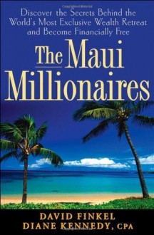 The Maui Millionaires: Discover the Secrets Behind the World's Most Exclusive Wealth Retreat and Become Financially Free - Diane Kennedy, David Finkel