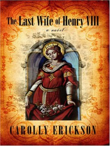 The Last Wife of Henry VIII - Carolly Erickson