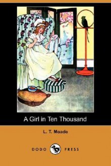 A Girl in Ten Thousand (Dodo Press) - L.T. Meade