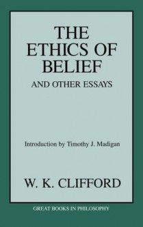 The Ethics of Belief and Other Essays - William Kingdon Clifford, Timothy J. Madigan