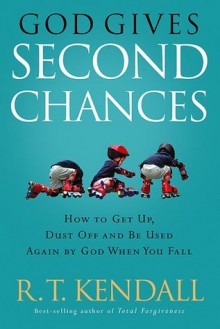 God Gives Second Chances: How to Get Up, Dust Off and be Used Again by God when You Fall - R.T. Kendall