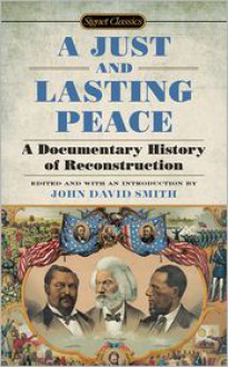 A Just and Lasting Peace: A Documentary History of Reconstruction - John David Smith